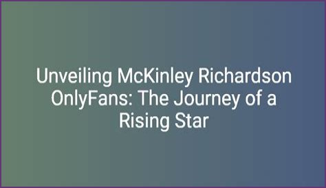 Mckinley Richardson: The Rising Star Of Content Creation